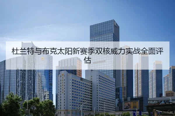 杜兰特与布克太阳新赛季双核威力实战全面评估